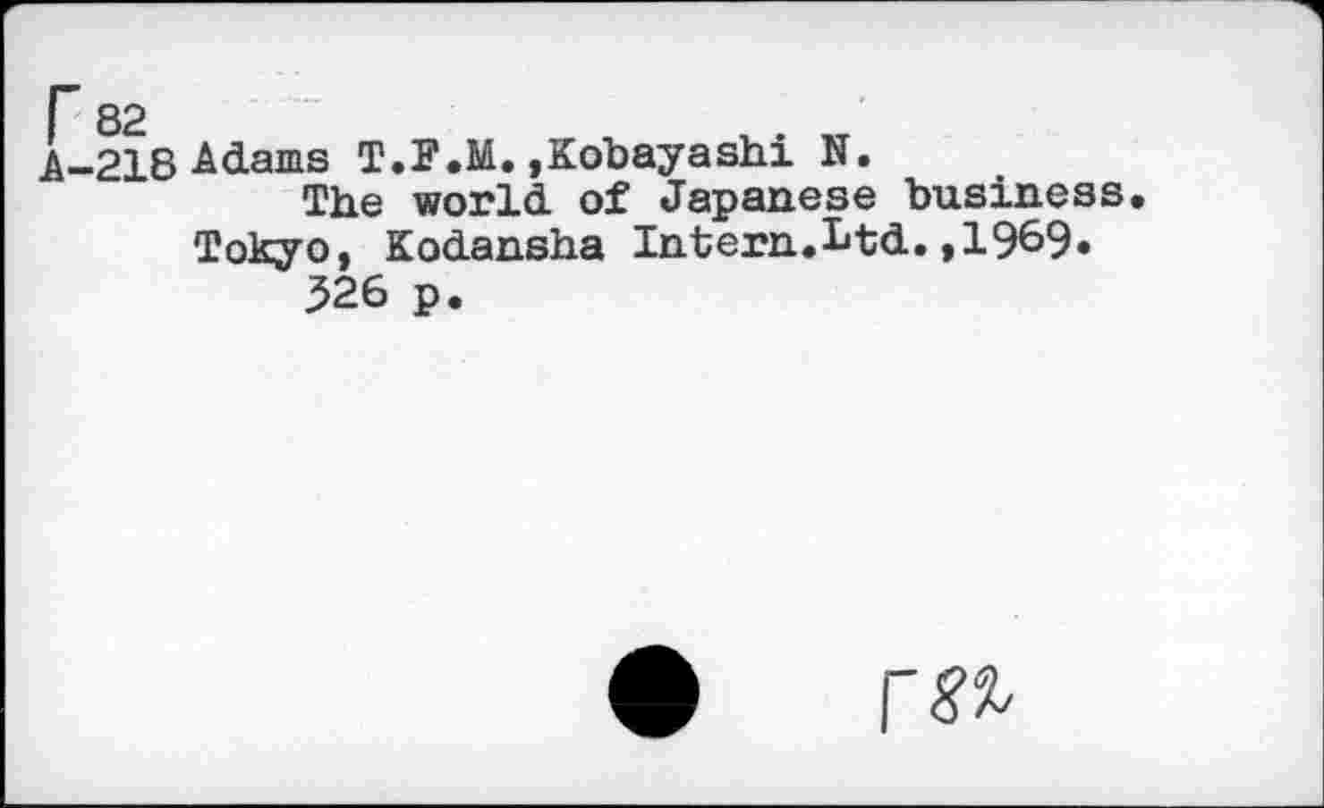 ﻿A-218 Adams T.F.M. »Kobayashi N.
The world of Japanese business Tokyo, Kodansha Intern.Ltd.,1969« 326 p.
